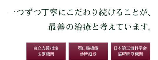 一つずつ丁寧にこだわり続けることが、最善の治療と考えています。